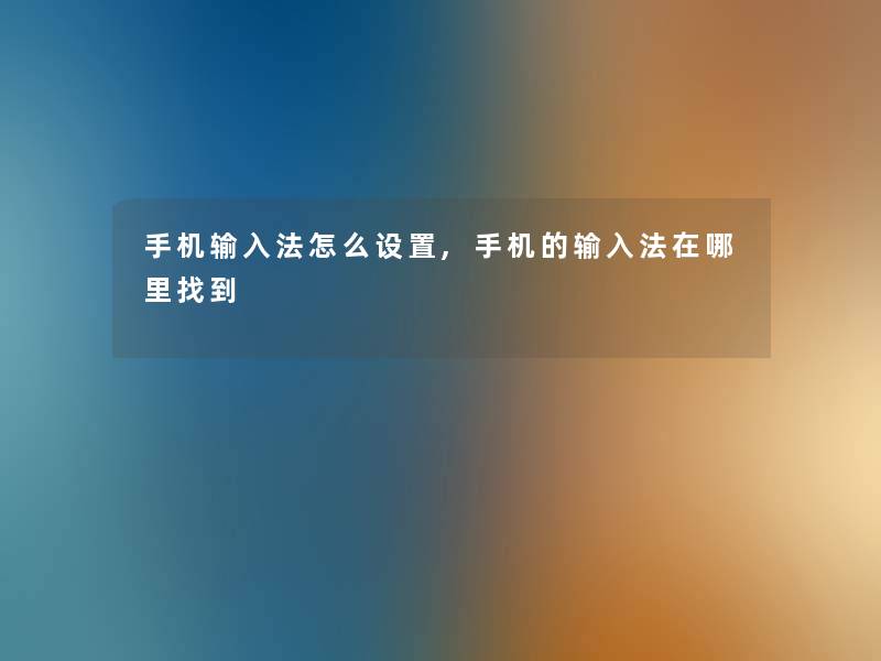手机输入法怎么设置,手机的输入法在哪里找到