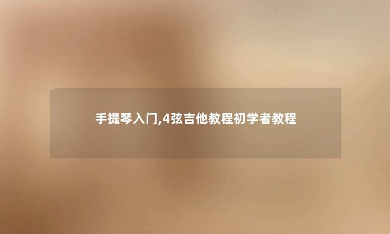 手提琴入门,4弦吉他教程初学者教程 手提琴入门,4弦吉他教程初学者教程