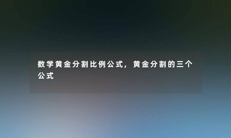数学黄金分割比例公式,黄金分割的三个公式 数学黄金分割比例公式,黄金分割的三个公式