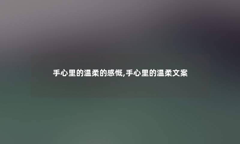 手心里的温柔的感慨,手心里的温柔文案 手心里的温柔的感慨,手心里的温柔文案
