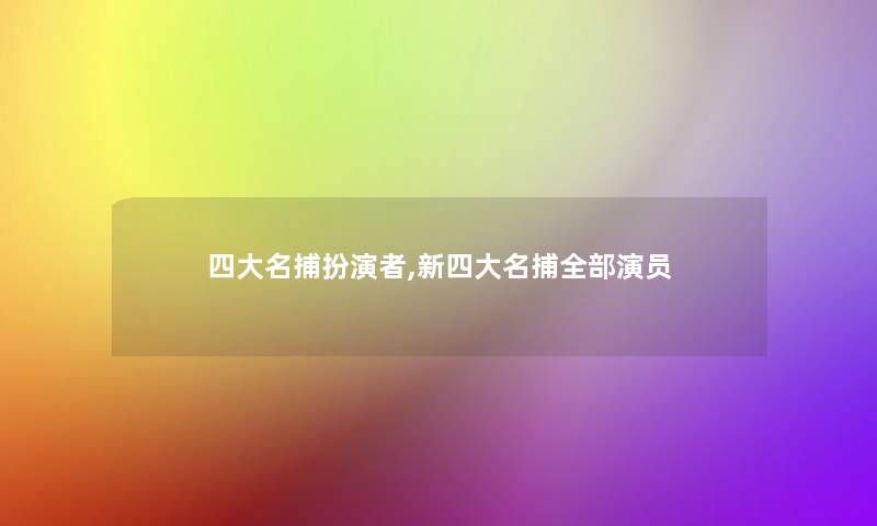 四大名捕扮演者,新四大名捕整理的演员 四大名捕扮演者,新四大名捕整理的演员