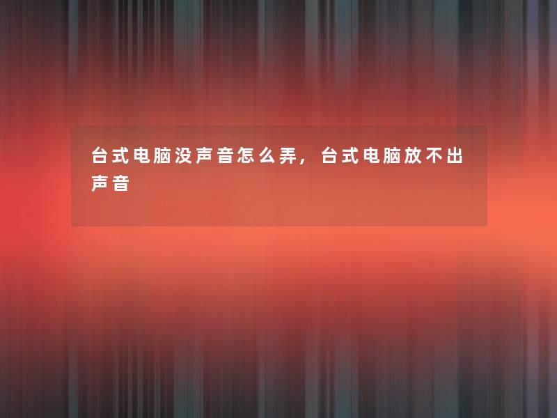 台式电脑没声音怎么弄,台式电脑放不出声音 台式电脑没声音怎么弄,台式电脑放不出声音