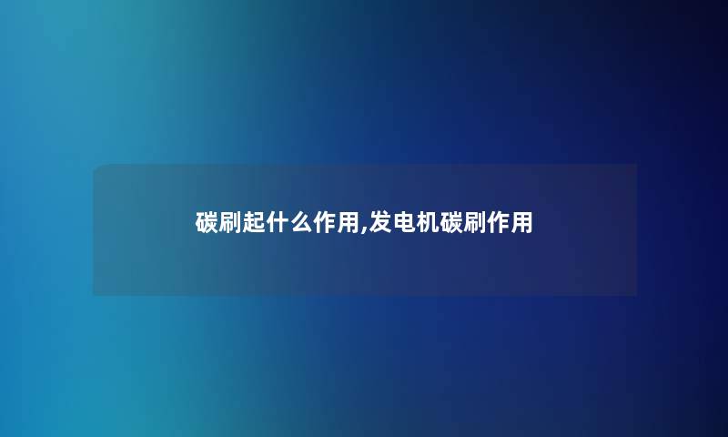 碳刷起什么作用,发电机碳刷作用 碳刷起什么作用,发电机碳刷作用