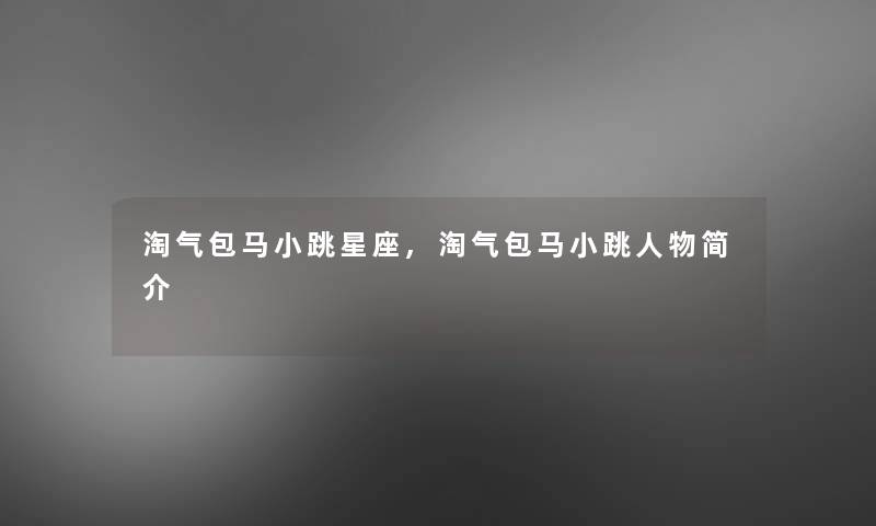 淘气包马小跳星座,淘气包马小跳人物简介 淘气包马小跳星座,淘气包马小跳人物简介