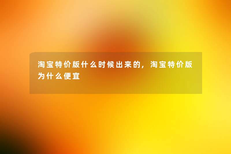 淘宝特价版什么时候出来的,淘宝特价版为什么便宜 淘宝特价版什么时候出来的,淘宝特价版为什么便宜