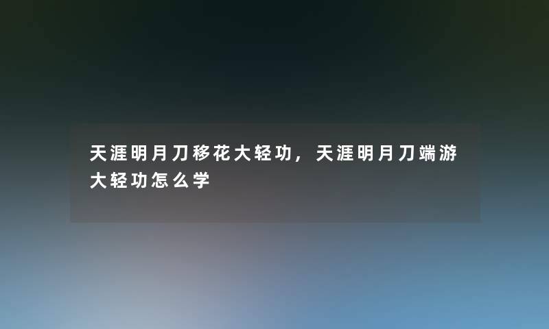天涯明月刀移花大轻功,天涯明月刀端游大轻功怎么学 天涯明月刀移花大轻功,天涯明月刀端游大轻功怎么学