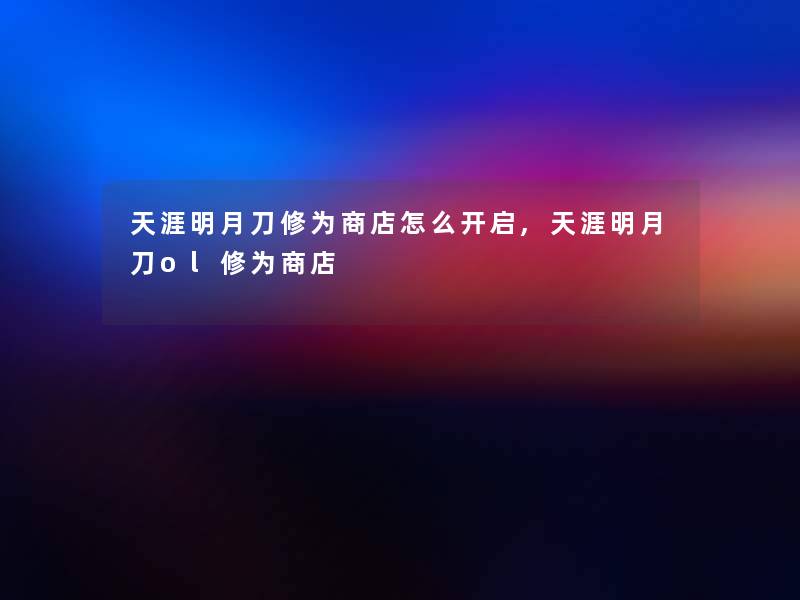 天涯明月刀修为商店怎么开启,天涯明月刀ol修为商店