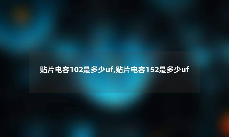 贴片电容102是多少uf,贴片电容152是多少uf 贴片电容102是多少uf,贴片电容152是多少uf