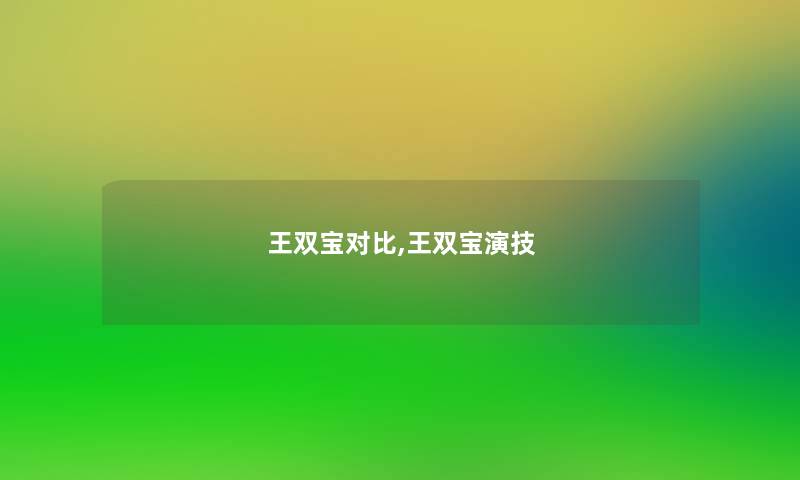 王双宝对比,王双宝演技 王双宝对比,王双宝演技