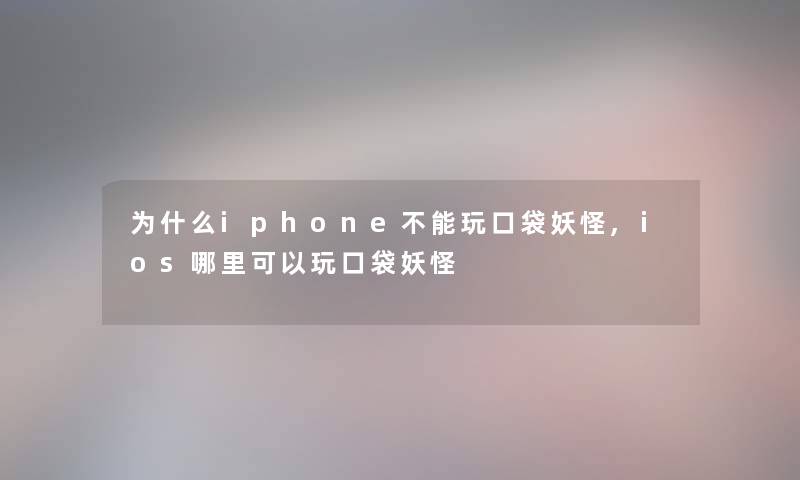 为什么iphone不能玩口袋妖怪,ios哪里可以玩口袋妖怪
