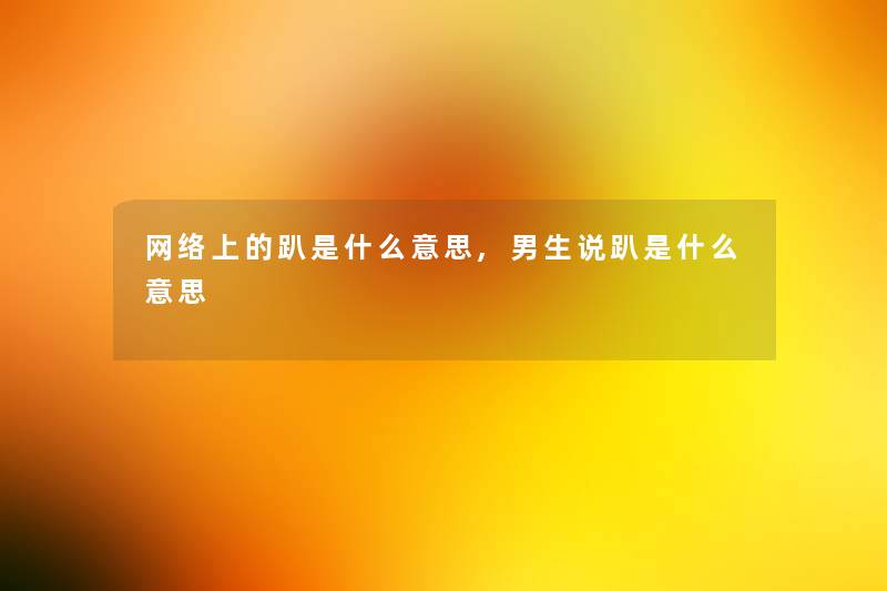 网络上的趴是什么意思,男生说趴是什么意思 网络上的趴是什么意思,男生说趴是什么意思