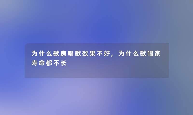 为什么歌房唱歌效果不好,为什么歌唱家寿命都不长 为什么歌房唱歌效果不好,为什么歌唱家寿命都不长