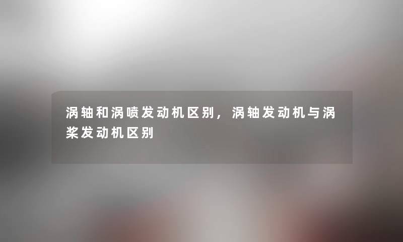 涡轴和涡喷发动机区别,涡轴发动机与涡桨发动机区别 涡轴和涡喷发动机区别,涡轴发动机与涡桨发动机区别