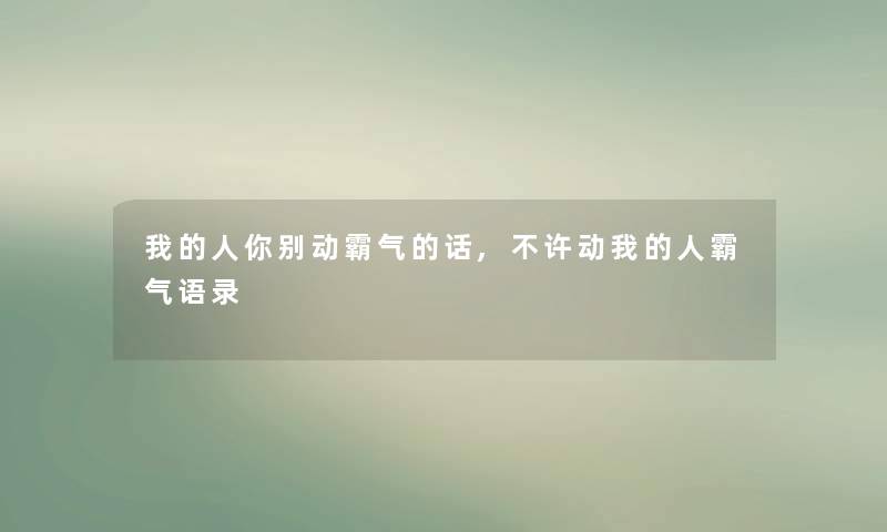 我的人你别动霸气的话,不许动我的人霸气语录