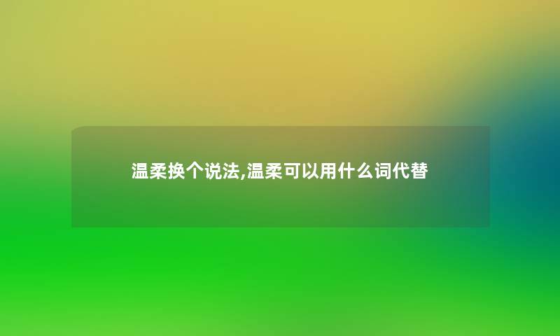 温柔换个说法,温柔可以用什么词代替 温柔换个说法,温柔可以用什么词代替