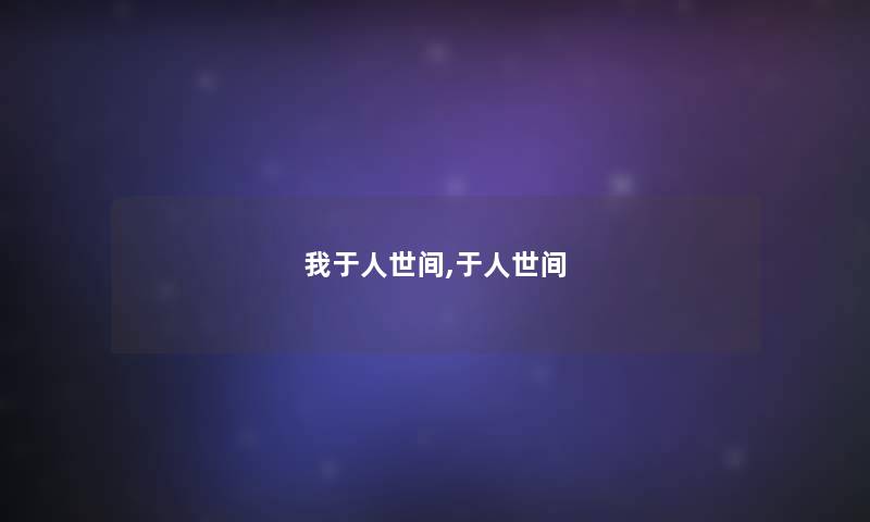 我于人世间,于人世间 我于人世间,于人世间