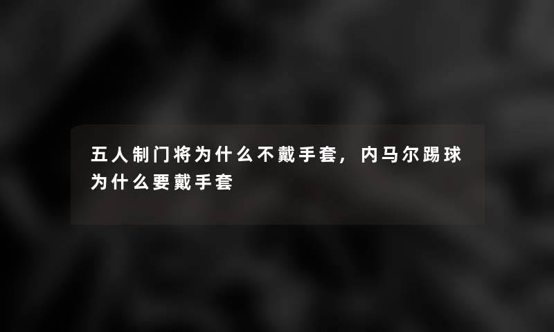 五人制门将为什么不戴手套,内马尔踢球为什么要戴手套 五人制门将为什么不戴手套,内马尔踢球为什么要戴手套