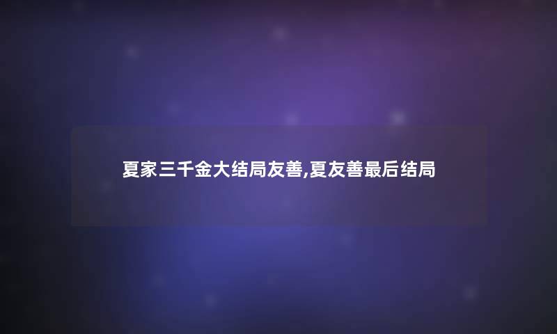夏家三千金大结局友善,夏友善这里要说结局 夏家三千金大结局友善,夏友善这里要说结局