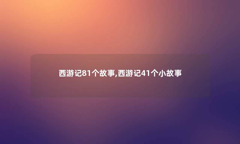 西游记81个故事,西游记41个分享 西游记81个故事,西游记41个分享