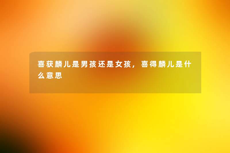 喜获麟儿是男孩还是女孩,喜得麟儿是什么意思