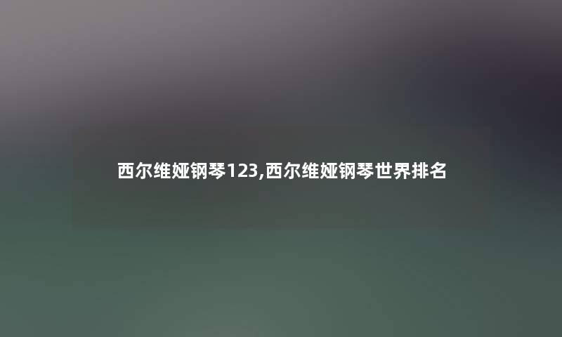 西尔维娅钢琴123,西尔维娅钢琴世界推荐