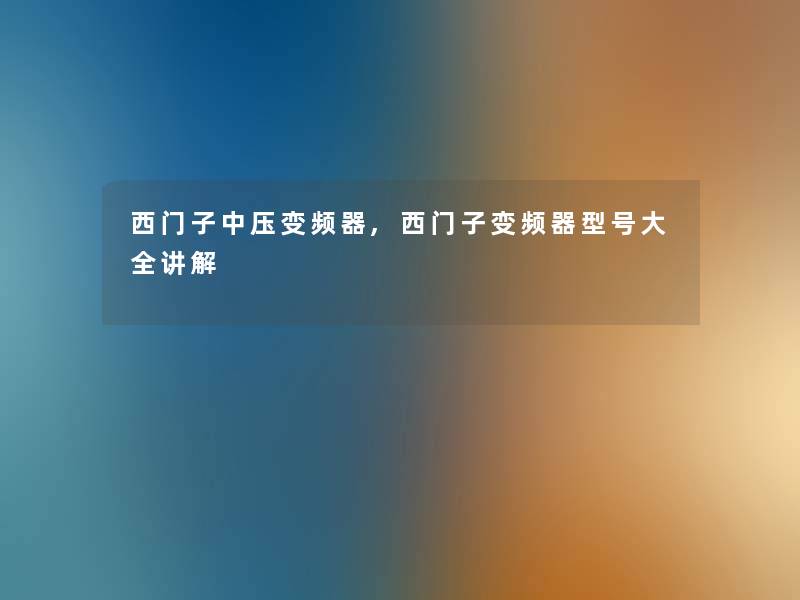 西门子中压变频器,西门子变频器型号大全讲解 西门子中压变频器,西门子变频器型号大全讲解