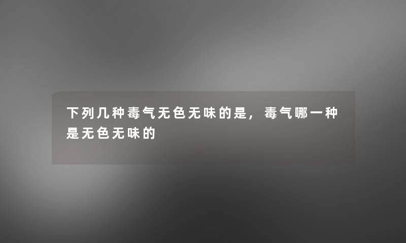 下列几种毒气无色无味的是,毒气哪一种是无色无味的