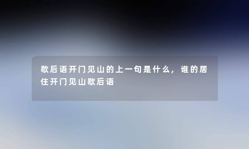 歇后语开门见山的上一句是什么,谁的居住开门见山歇后语 歇后语开门见山的上一句是什么,谁的居住开门见山歇后语