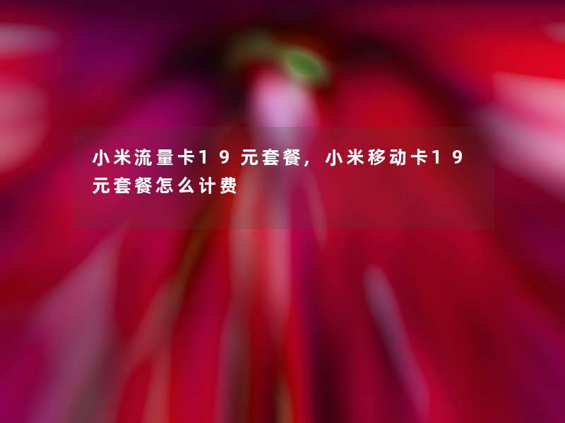 小米流量卡19元套餐,小米移动卡19元套餐怎么计费