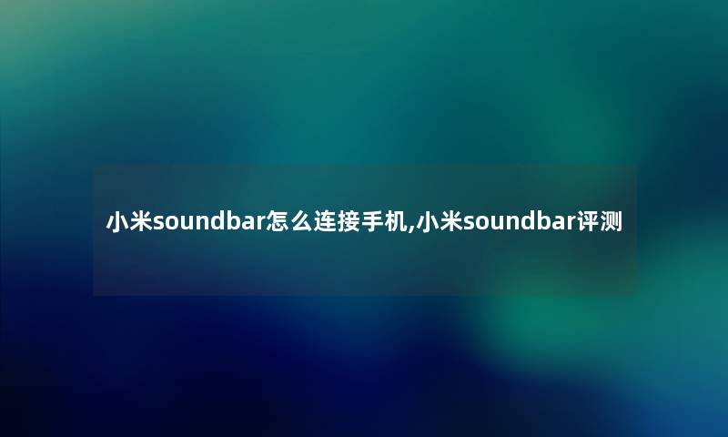 小米soundbar怎么连接手机,小米soundbar评测
