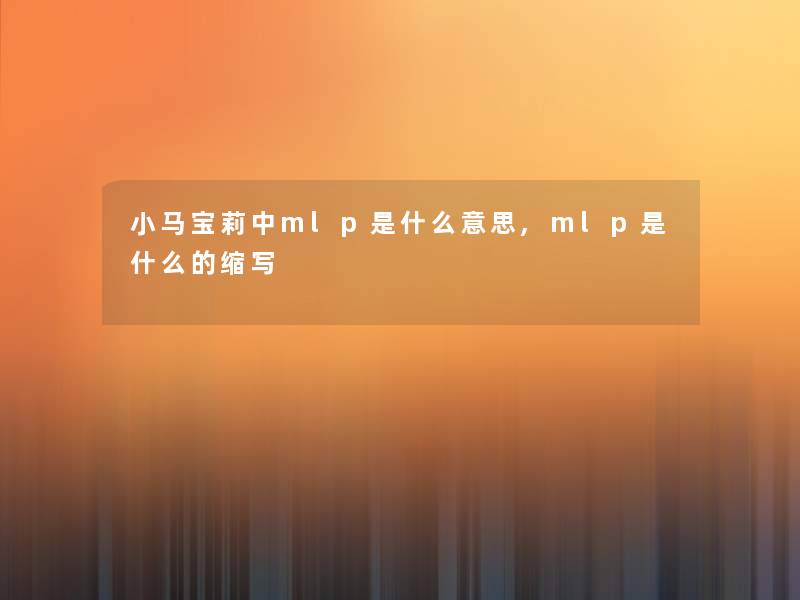 小马宝莉中mlp是什么意思,mlp是什么的缩写 小马宝莉中mlp是什么意思,mlp是什么的缩写