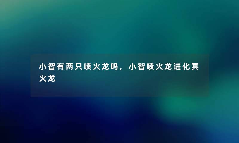 阿雯有两只喷火龙吗,阿雯喷火龙进化冥火龙 阿雯有两只喷火龙吗,阿雯喷火龙进化冥火龙