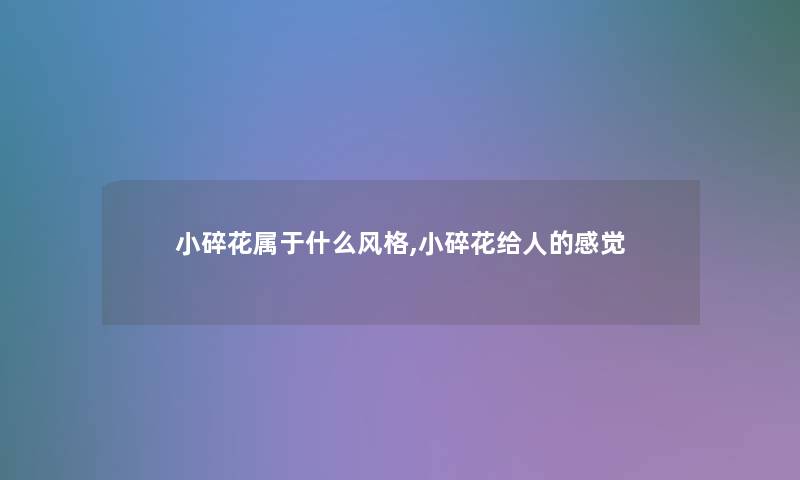 小碎花属于什么风格,小碎花给人的感觉 小碎花属于什么风格,小碎花给人的感觉