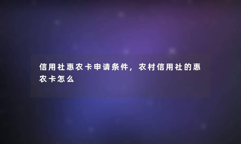 信用社惠农卡申请条件,农村信用社的惠农卡怎么 信用社惠农卡申请条件,农村信用社的惠农卡怎么
