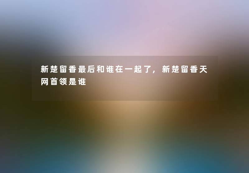新楚留香这里要说和谁在一起了,新楚留香天网首领是谁 新楚留香这里要说和谁在一起了,新楚留香天网首领是谁