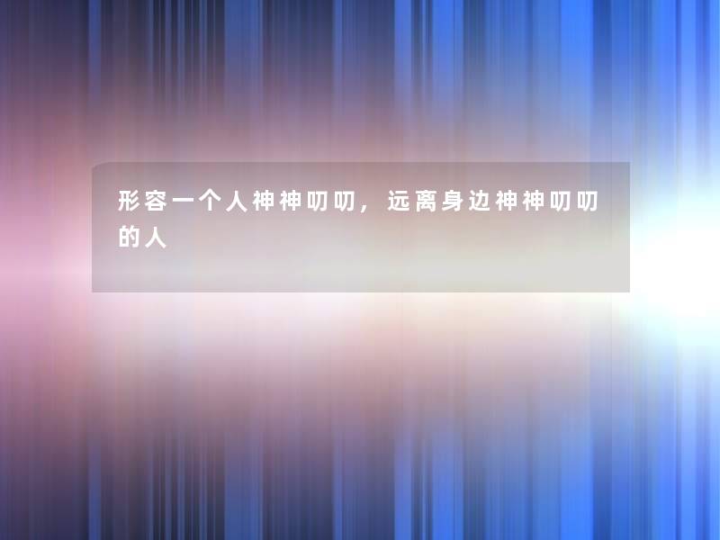 形容一个人神神叨叨,远离身边神神叨叨的人 形容一个人神神叨叨,远离身边神神叨叨的人