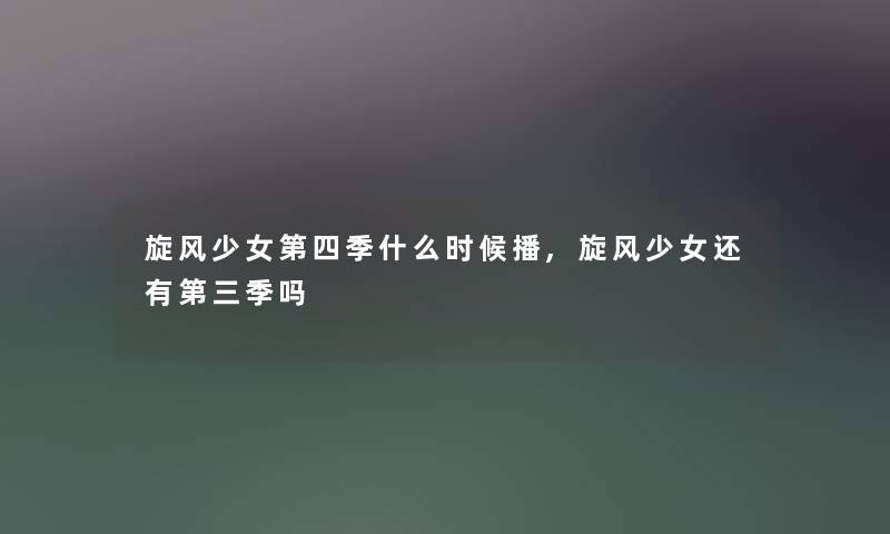 旋风少女第四季什么时候播,旋风少女还有第三季吗 旋风少女第四季什么时候播,旋风少女还有第三季吗