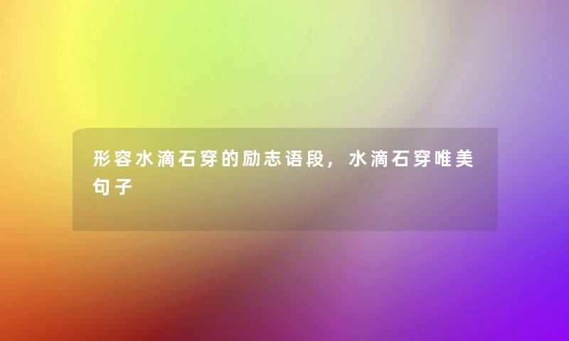 形容水滴石穿的励志语段,水滴石穿唯美句子 形容水滴石穿的励志语段,水滴石穿唯美句子