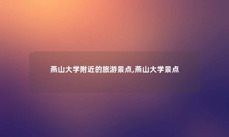 燕山大学附近的旅游景点,燕山大学景点