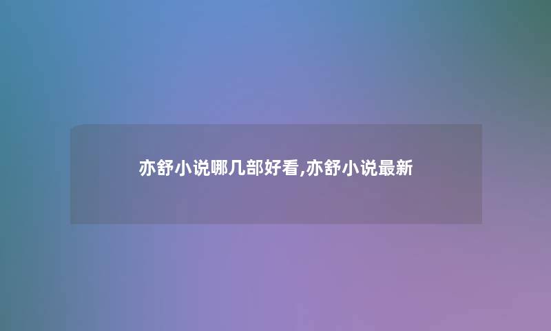 亦舒小说哪几部好看,亦舒小说新 亦舒小说哪几部好看,亦舒小说新