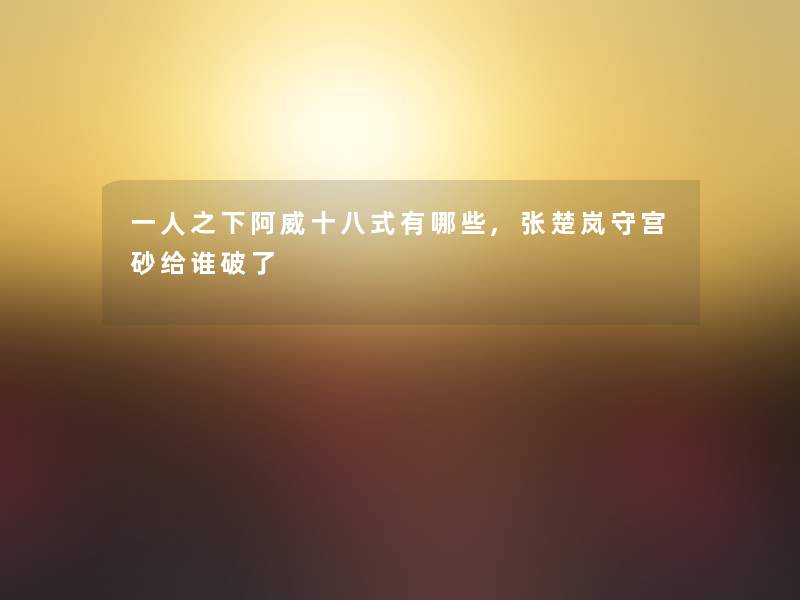 一人之下阿威十八式有哪些,张楚岚守宫砂给谁破了 一人之下阿威十八式有哪些,张楚岚守宫砂给谁破了