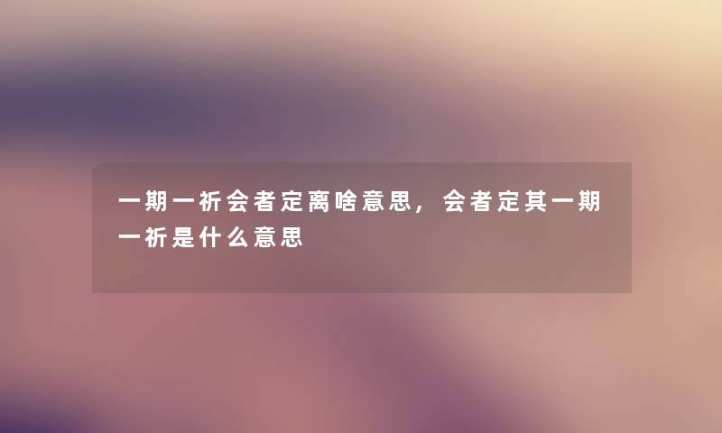 一期一祈会者定离啥意思,会者定其一期一祈是什么意思