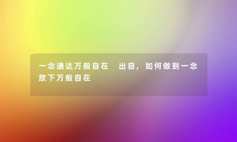 一念通达万般自在 出自,如何做到一念放下万般自在