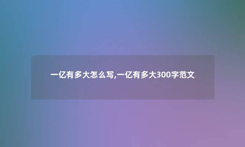 一亿有多大怎么写,一亿有多大300字范文 一亿有多大怎么写,一亿有多大300字范文