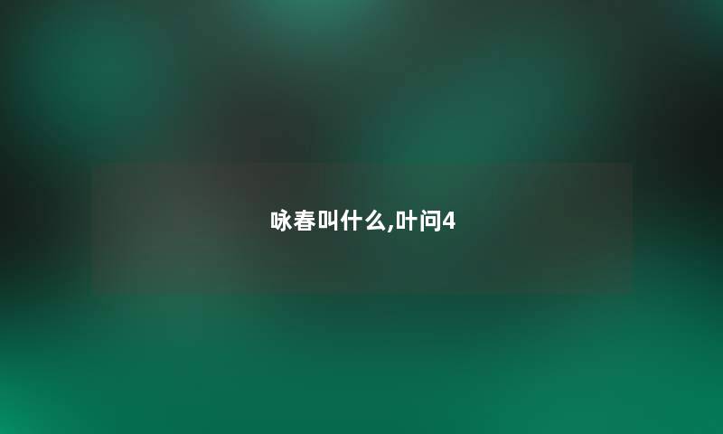 咏春叫什么,叶问4 咏春叫什么,叶问4