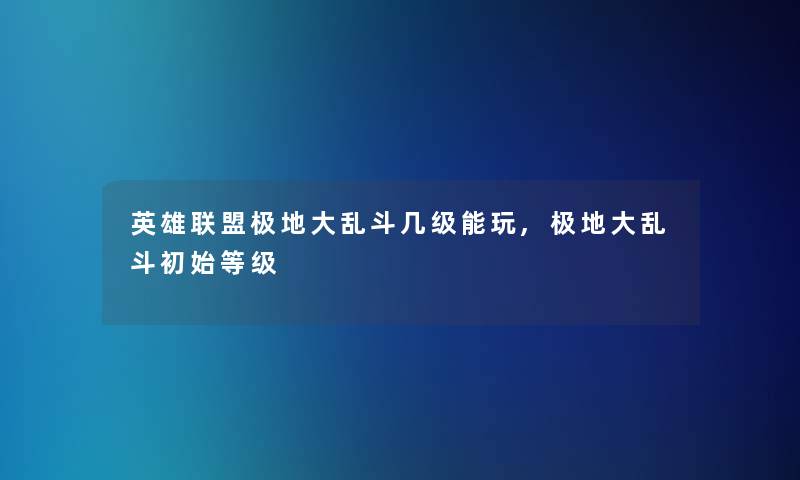 英雄联盟极地大乱斗几级能玩,极地大乱斗初始等级