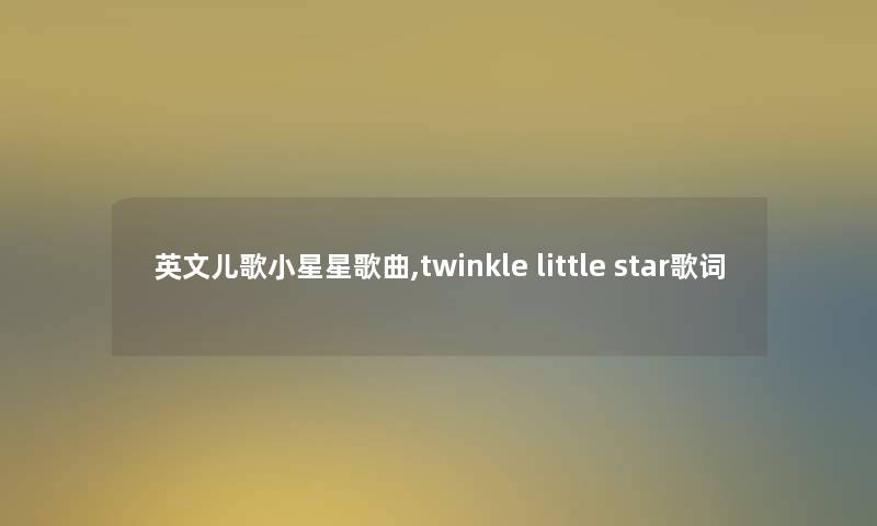 英文儿歌小星星歌曲,twinkle little star歌词 英文儿歌小星星歌曲,twinkle little star歌词