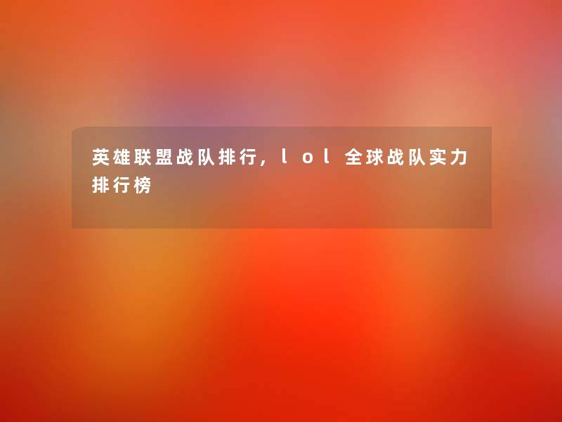 英雄联盟战队整理,lol全球战队实力整理榜