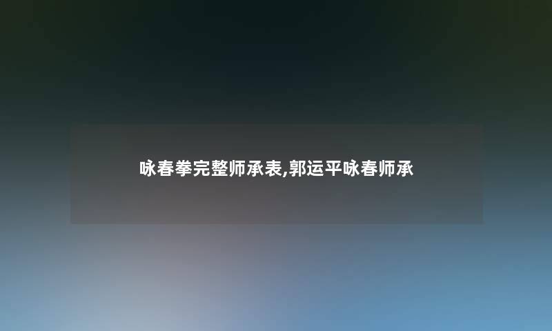 咏春拳完整师承表,郭运平咏春师承 咏春拳完整师承表,郭运平咏春师承