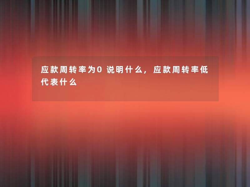 应款周转率为0说明什么,应款周转率低代表什么